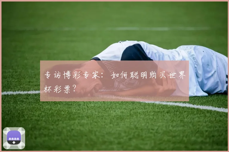 专访博彩专家:如何聪明购买世界杯彩票?
