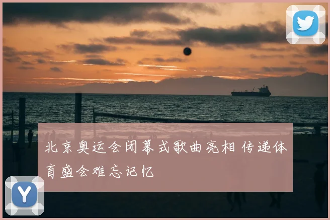 北京奥运会闭幕式歌曲亮相 传递体育盛会难忘记忆