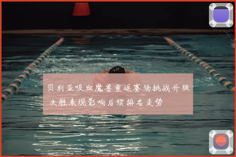 贝利亚吸血魔兽重返赛场挑战升级 决胜表现影响后续排名走势