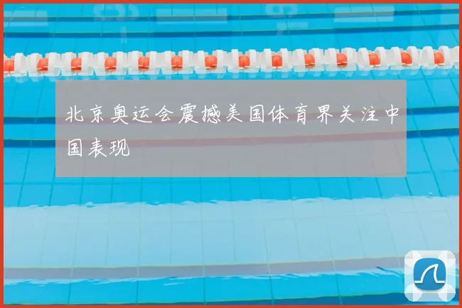 北京奥运会震撼美国体育界关注中国表现
