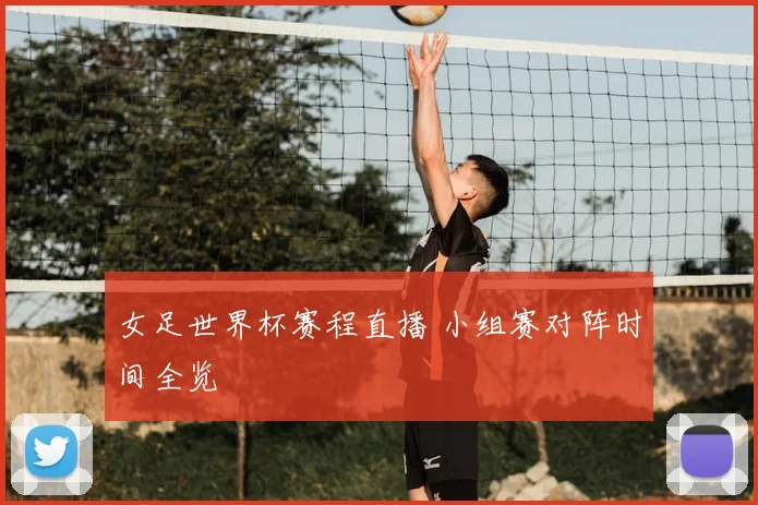女足世界杯赛程直播 小组赛对阵时间全览