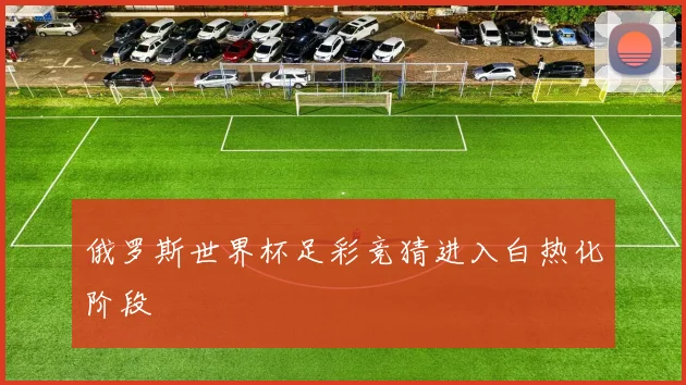 俄罗斯世界杯足彩竞猜进入白热化阶段
