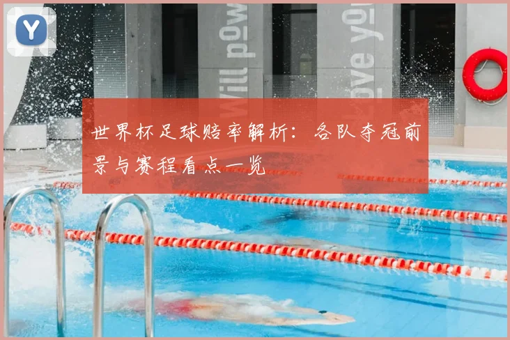 世界杯足球赔率解析:各队夺冠前景与赛程看点一览