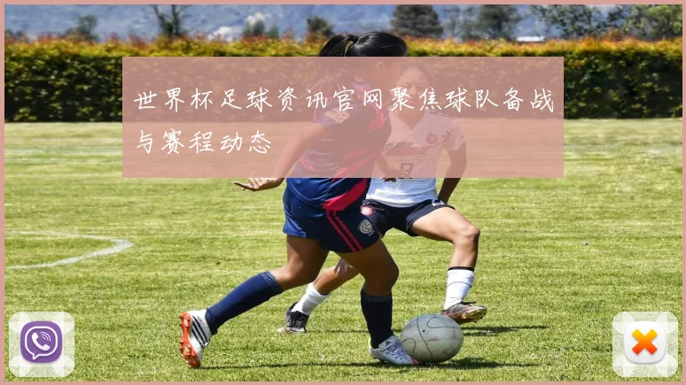 世界杯足球资讯官网聚焦球队备战与赛程动态