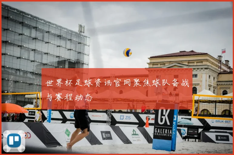 世界杯足球资讯官网聚焦球队备战与赛程动态