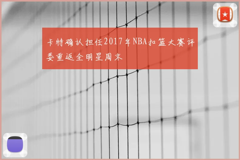 卡特确认担任2017年NBA扣篮大赛评委重返全明星周末