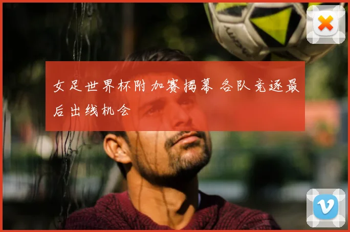 女足世界杯附加赛揭幕 各队竞逐最后出线机会