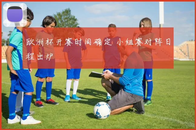欧洲杯开赛时间确定 小组赛对阵日程出炉