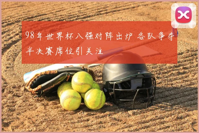 98年世界杯八强对阵出炉 各队争夺半决赛席位引关注