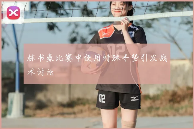 林书豪比赛中使用特殊手势引发战术讨论