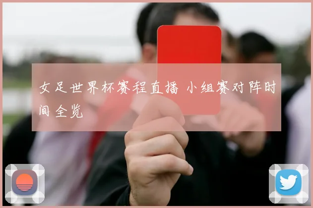 女足世界杯赛程直播 小组赛对阵时间全览