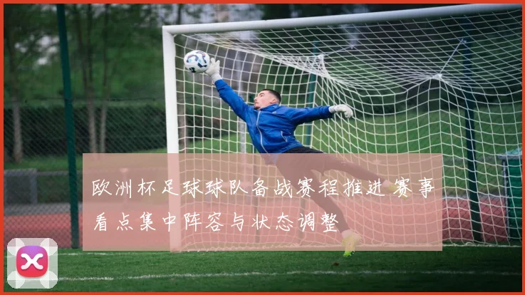 欧洲杯足球球队备战赛程推进 赛事看点集中阵容与状态调整