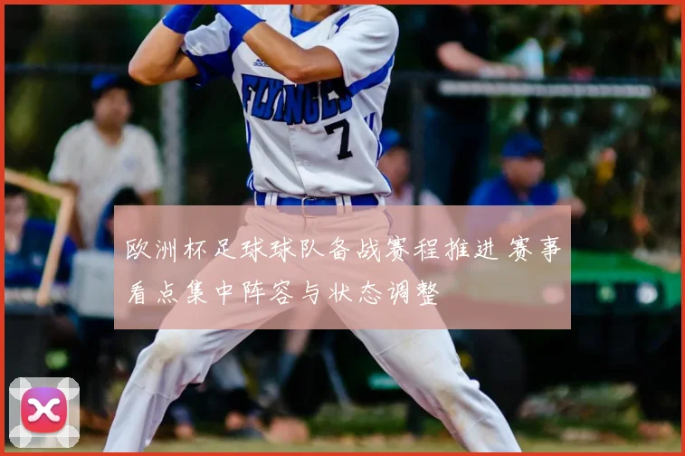 欧洲杯足球球队备战赛程推进 赛事看点集中阵容与状态调整