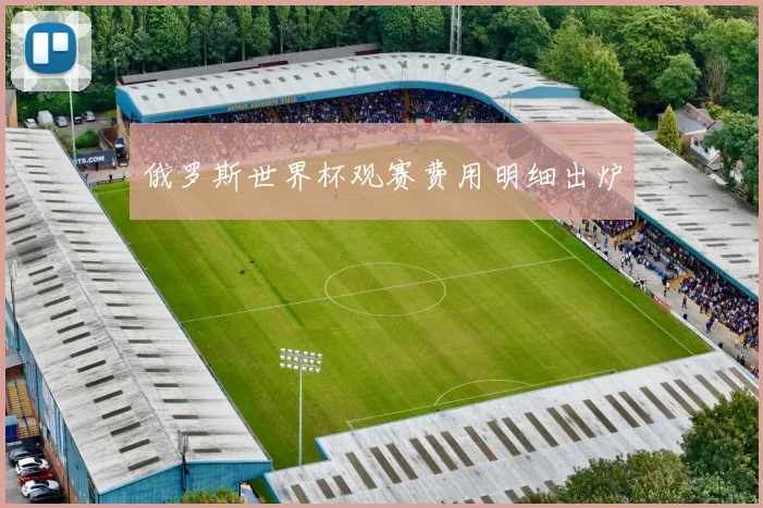俄罗斯世界杯观赛费用明细出炉
