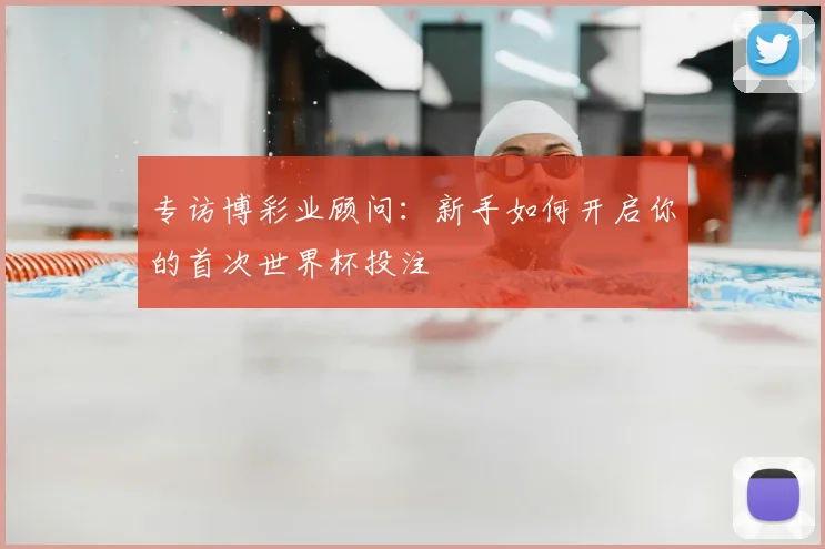 专访博彩业顾问:新手如何开启你的首次世界杯投注