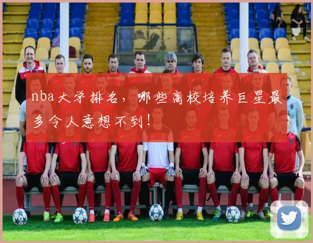nba大学排名,哪些高校培养巨星最多令人意想不到!