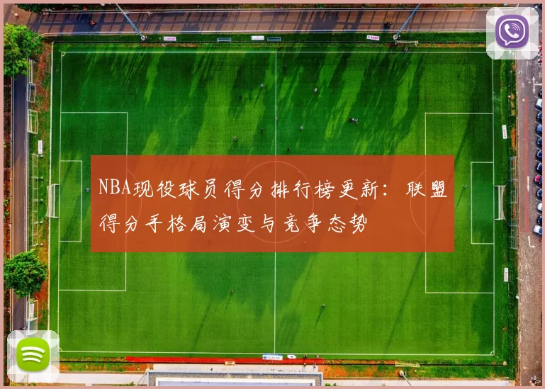 NBA现役球员得分排行榜更新：联盟得分手格局演变与竞争态势