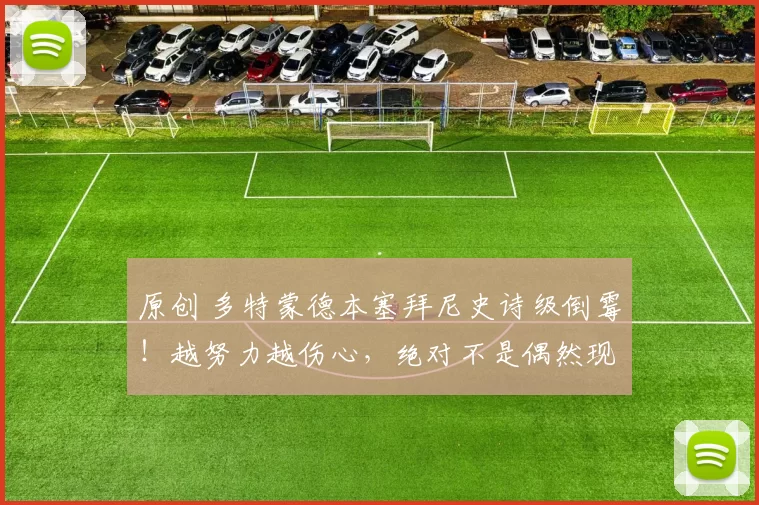 原创 多特蒙德本塞拜尼史诗级倒霉!越努力越伤心,绝对不是偶然现象!