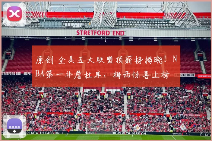 原创 全美五大联盟顶薪榜揭晓！NBA第一非詹杜库，梅西惊喜上榜