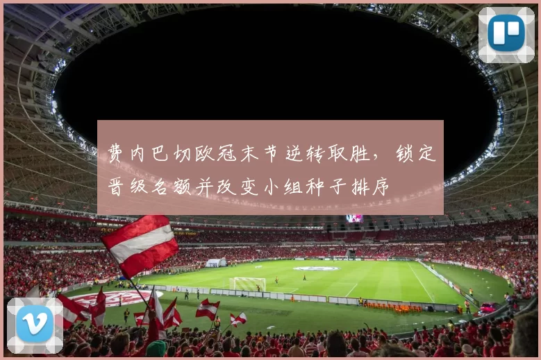 费内巴切欧冠末节逆转取胜，锁定晋级名额并改变小组种子排序