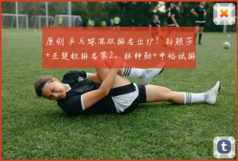 原创 乒乓球混双排名出炉！孙颖莎+王楚钦排名第2，林钟勋+申裕斌排第1