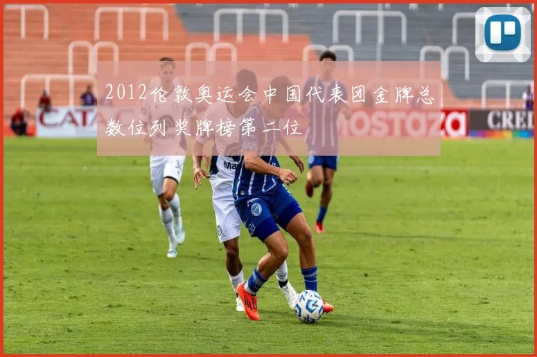 2012伦敦奥运会中国代表团金牌总数位列奖牌榜第二位