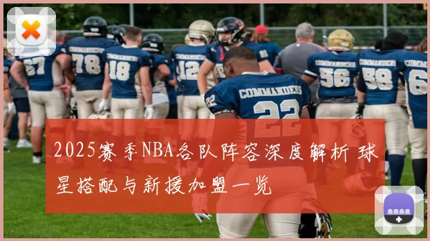 2025赛季NBA各队阵容深度解析 球星搭配与新援加盟一览