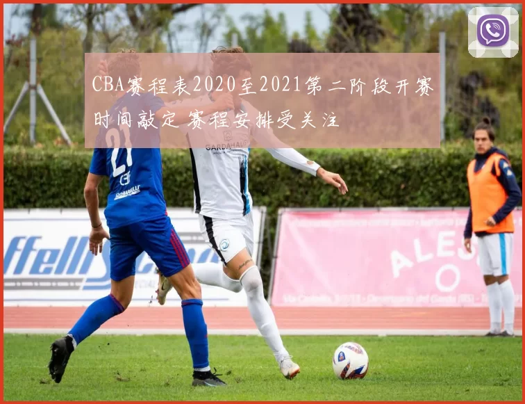 CBA赛程表2020至2021第二阶段开赛时间敲定 赛程安排受关注