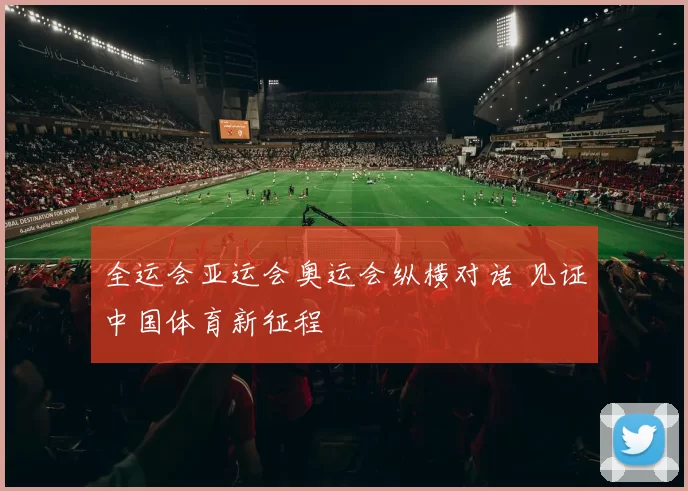 全运会亚运会奥运会纵横对话 见证中国体育新征程