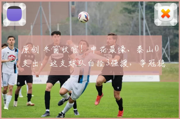 原创 冬窗收官！申花最壕、泰山0支出，这支球队白捡3强援，争冠稳了！
