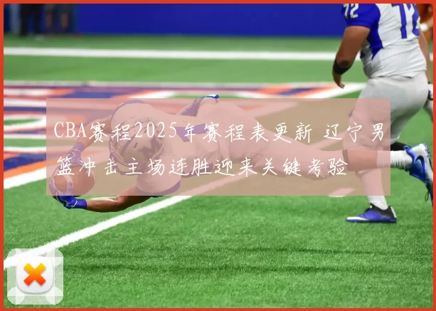 CBA赛程2025年赛程表更新 辽宁男篮冲击主场连胜迎来关键考验