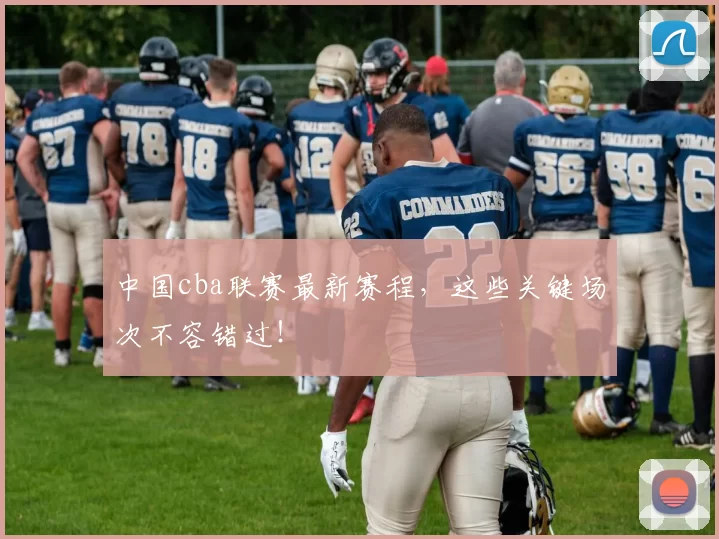 中国cba联赛最新赛程,这些关键场次不容错过!
