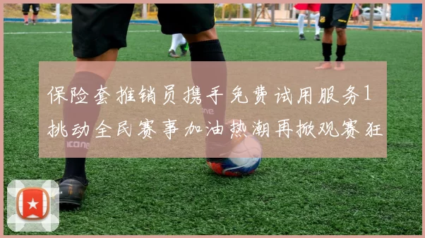 保险套推销员携手免费试用服务1 挑动全民赛事加油热潮再掀观赛狂欢浪