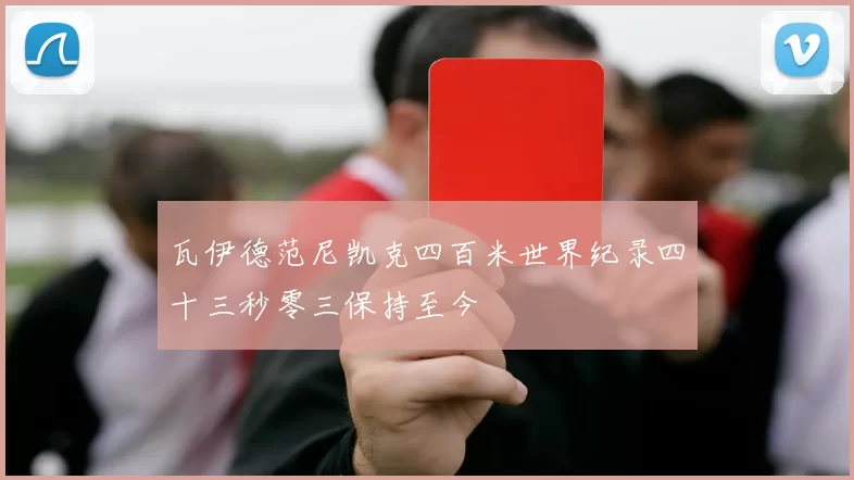 瓦伊德范尼凯克四百米世界纪录四十三秒零三保持至今