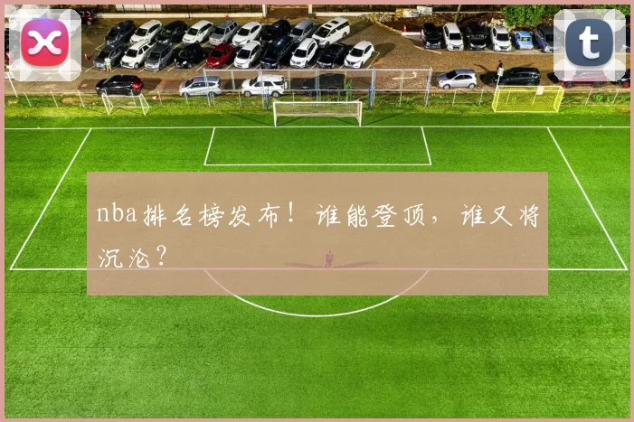 nba排名榜发布！谁能登顶，谁又将沉沦？