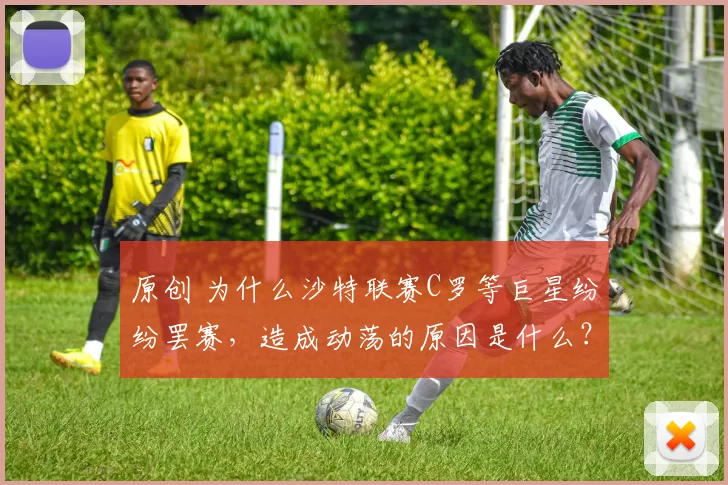 原创 为什么沙特联赛C罗等巨星纷纷罢赛，造成动荡的原因是什么？