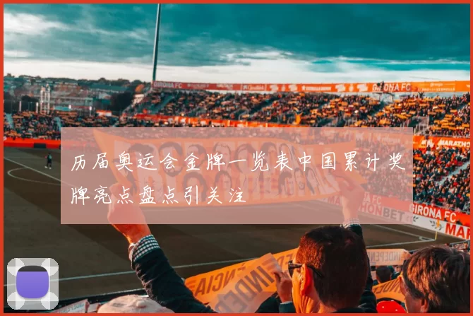 历届奥运会金牌一览表中国累计奖牌亮点盘点引关注